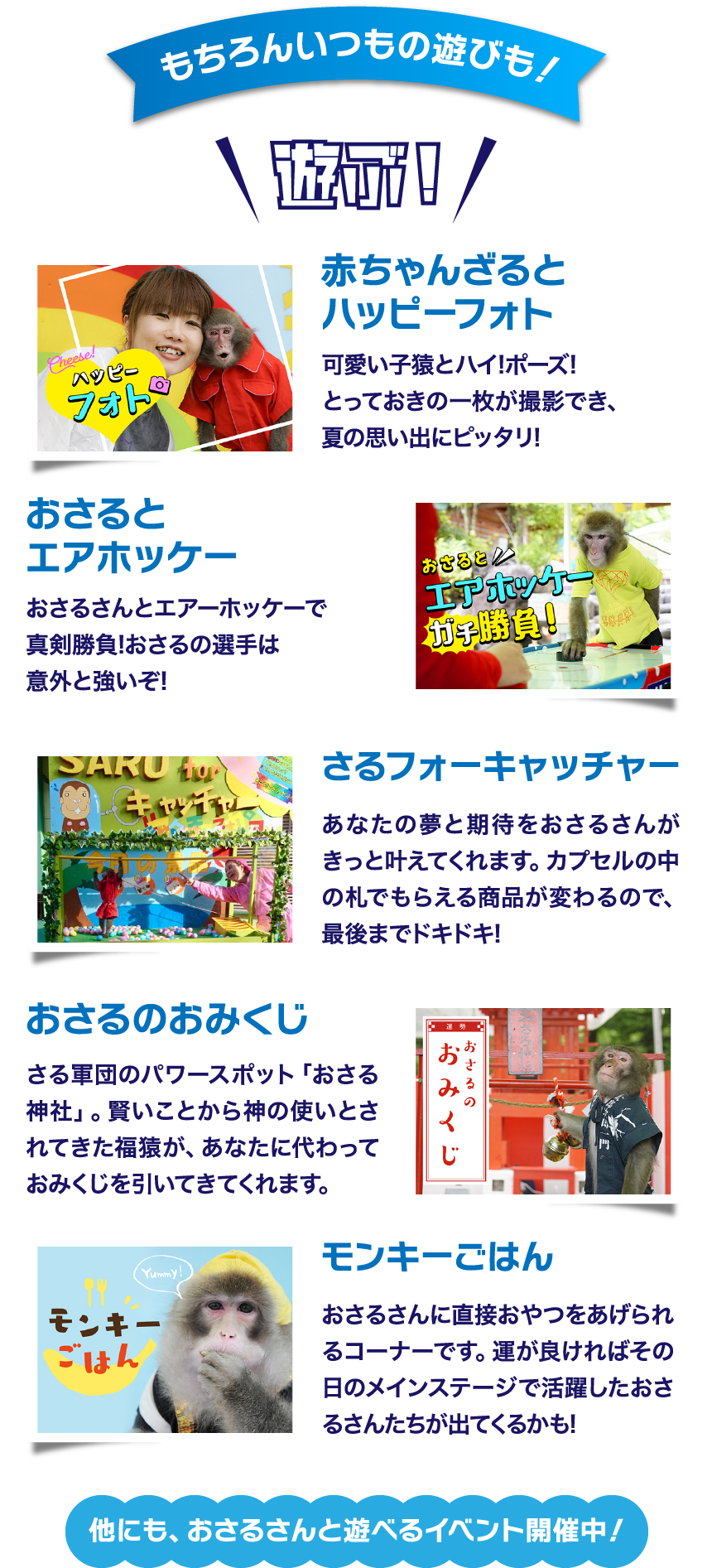 もちろんいつもの遊びも！「赤ちゃんざるとハッピーフォト」「おさるとエアホッケー」「さるフォーキャッチャー」「おさるのおみくじ」「モンキーごはん」他にも、おさるさんと遊べるイベント開催中！