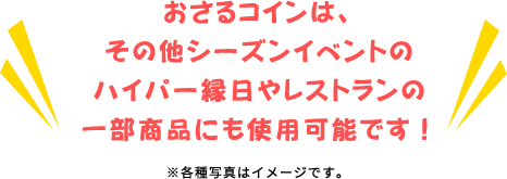 おさるコインは、その他シーズンイベントのハイパー縁日やレストランの一部商品にも使用可能です！